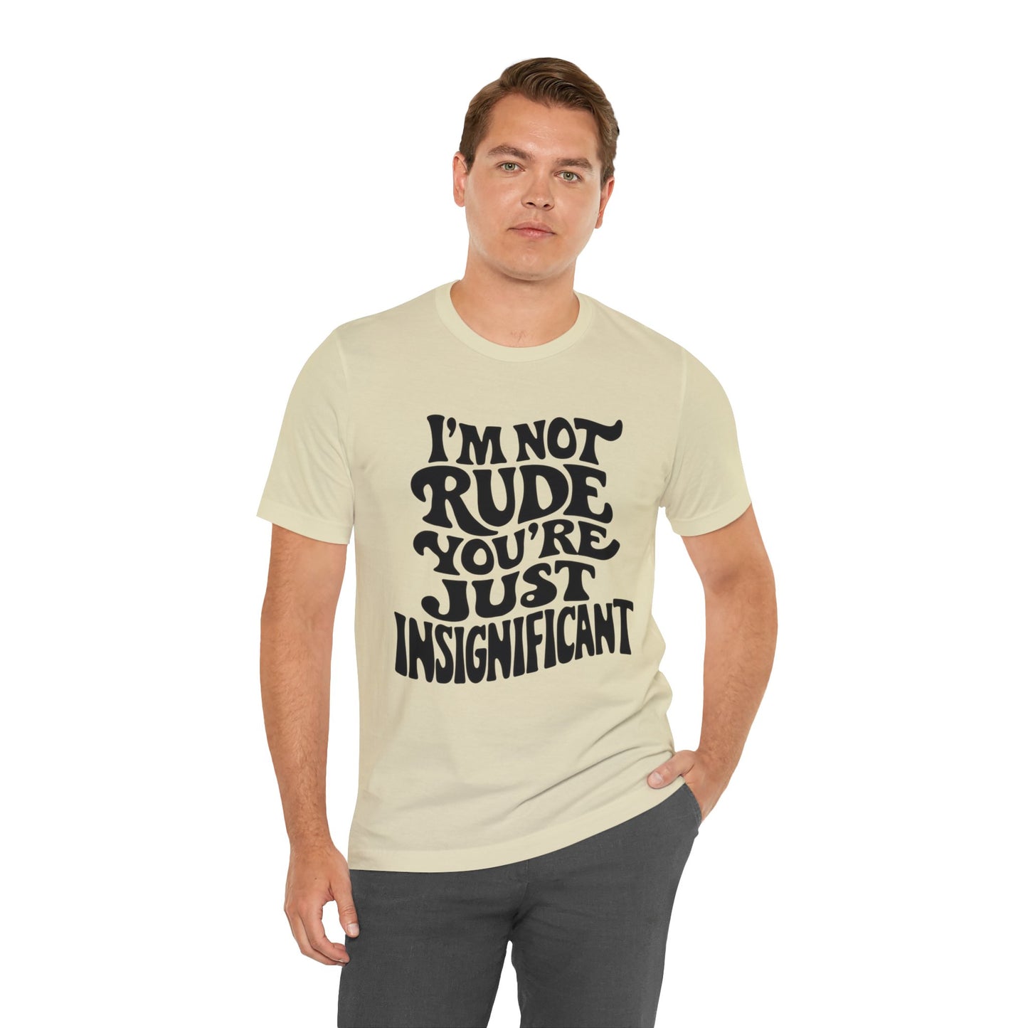 i'm not rude you're just insignificant t-shirt