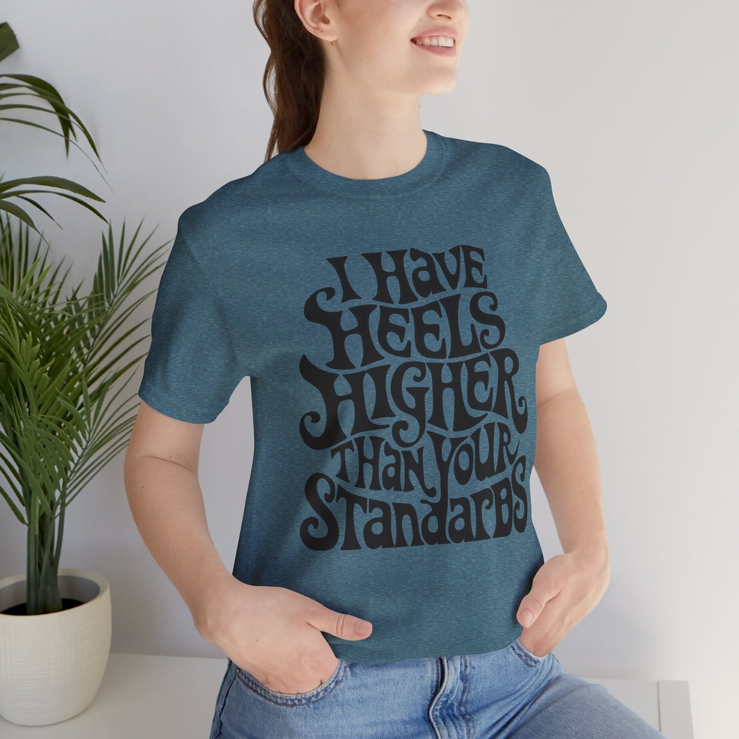 i have heels higher than your standards t-shirt