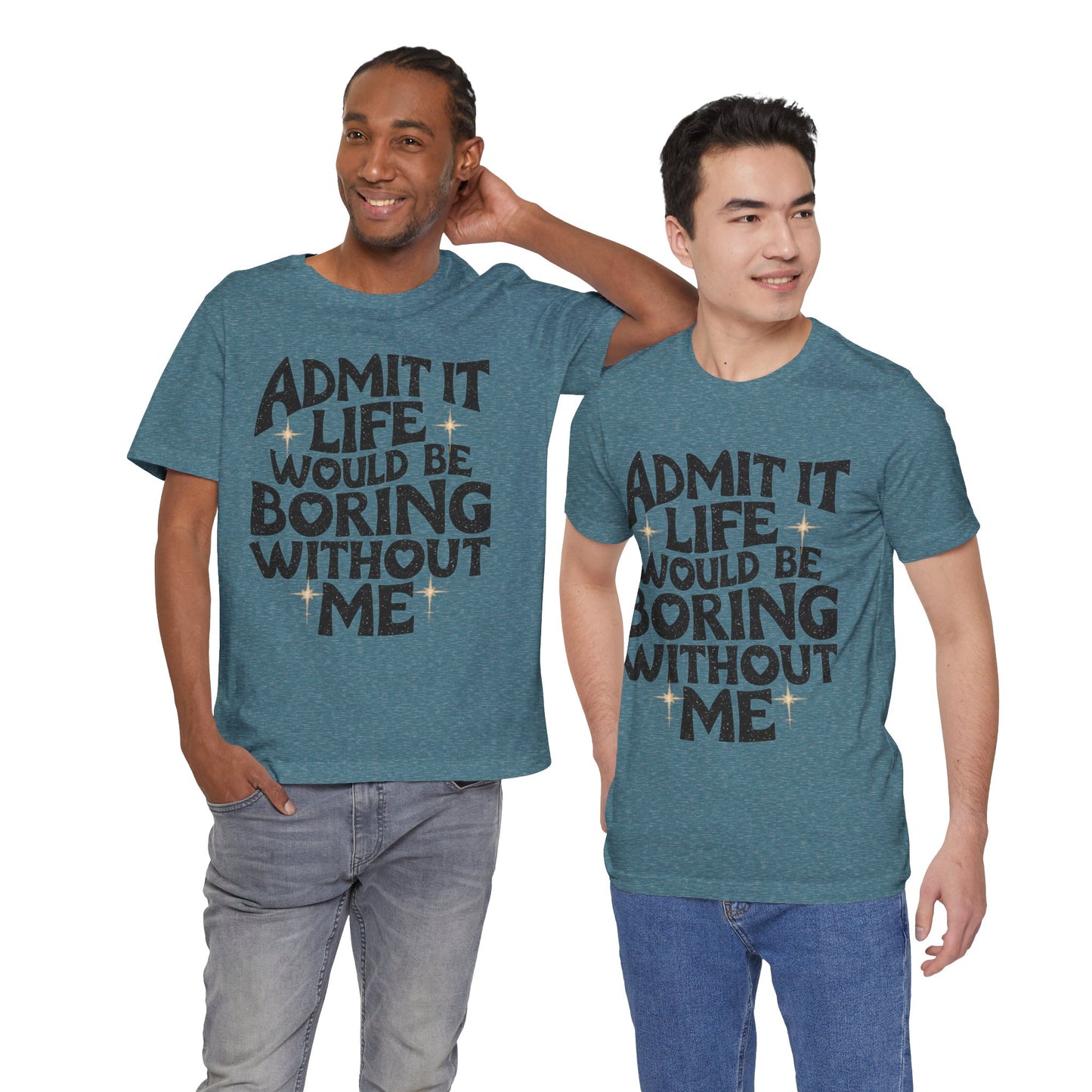 admit it life would be boring without me t-shirt