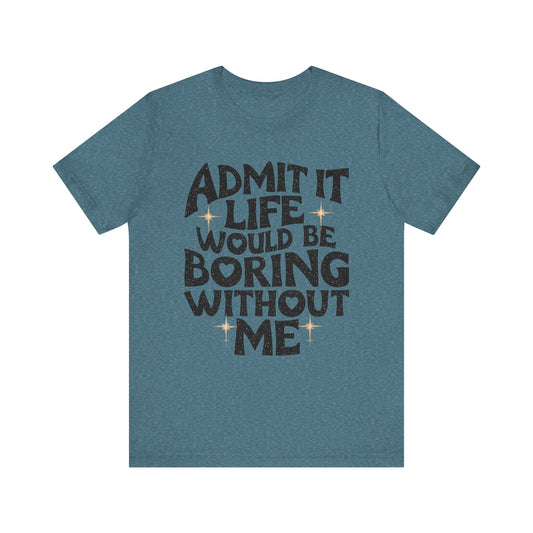 Admit It Life Would Be Boring Without Me T-Shirt