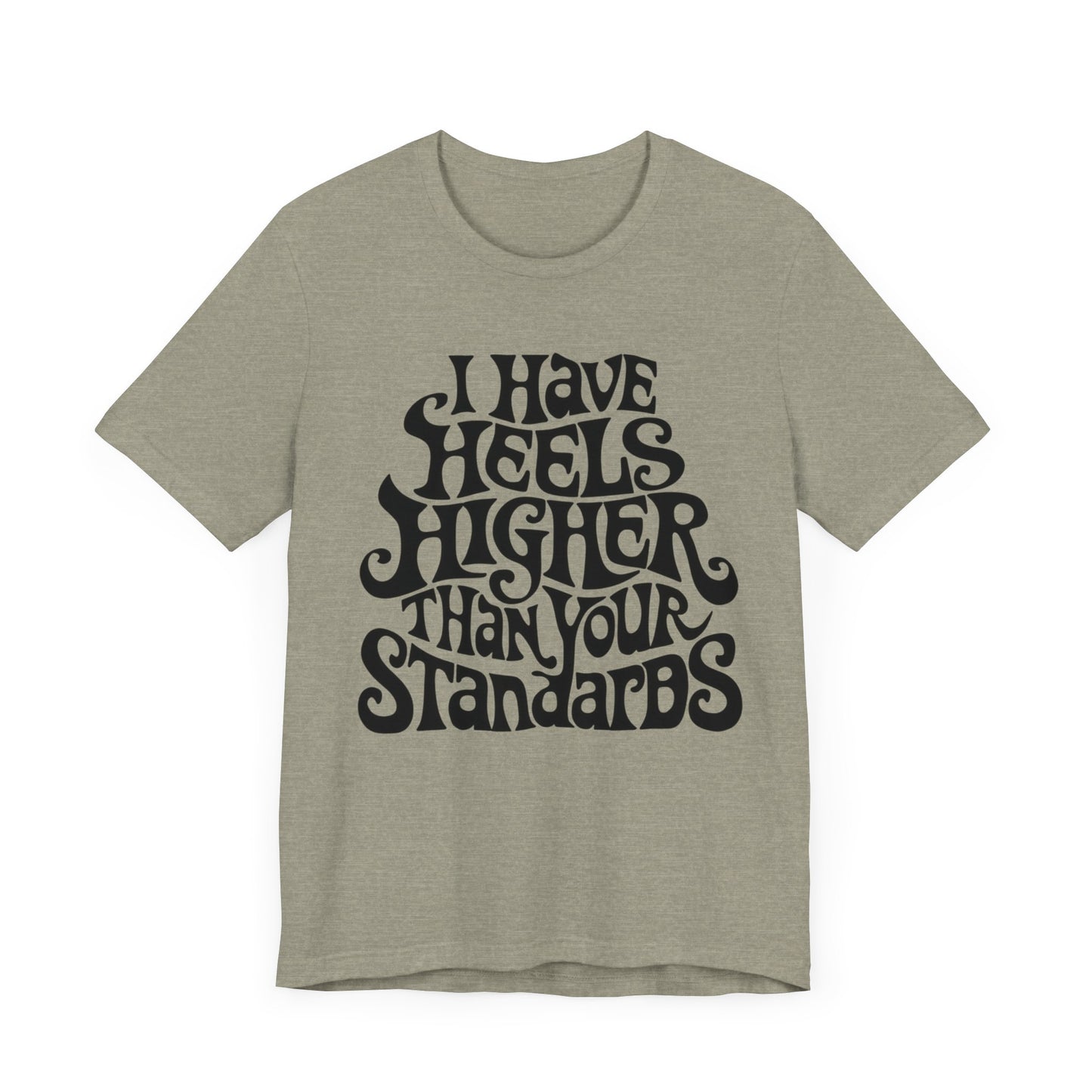 i have heels higher than your standards t-shirt