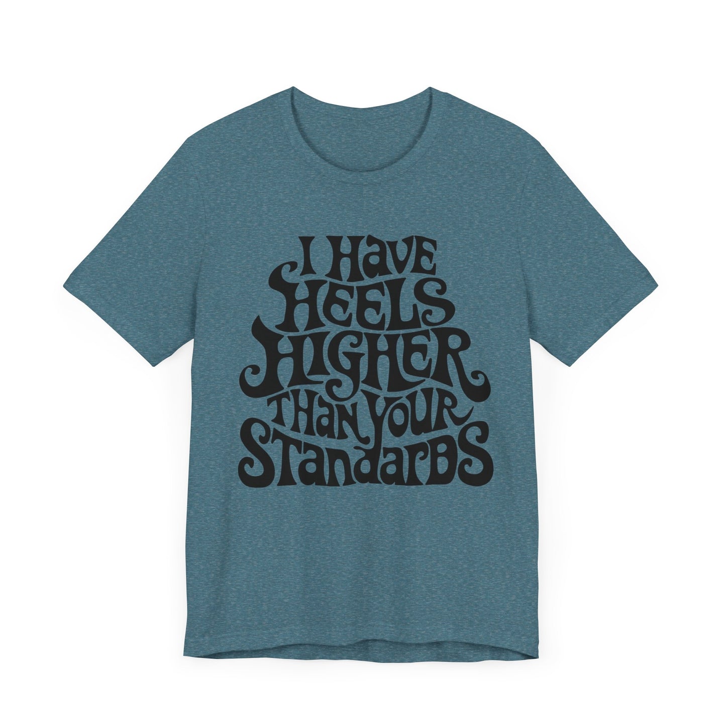 i have heels higher than your standards t-shirt