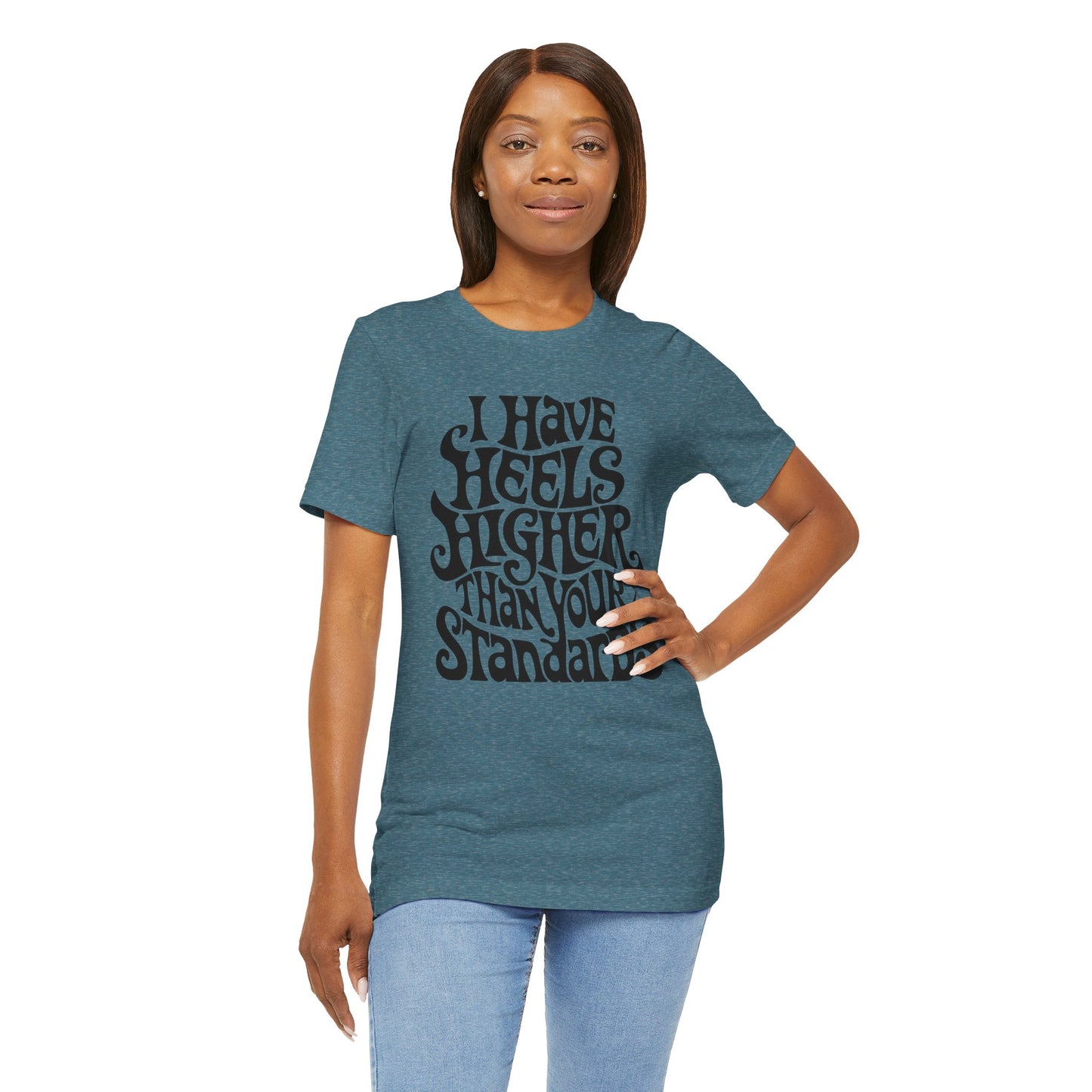 i have heels higher than your standards t-shirt