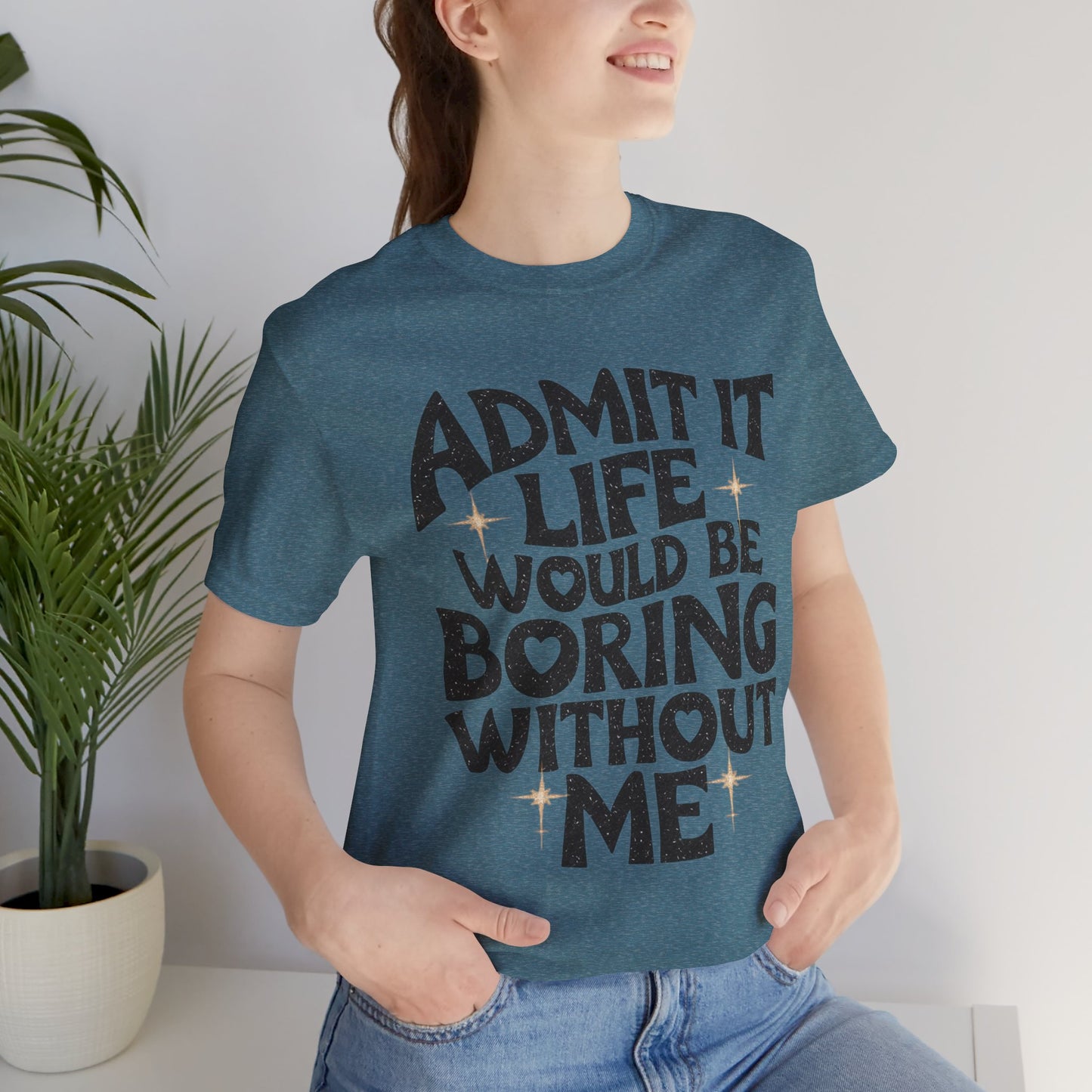 admit it life would be boring without me t-shirt