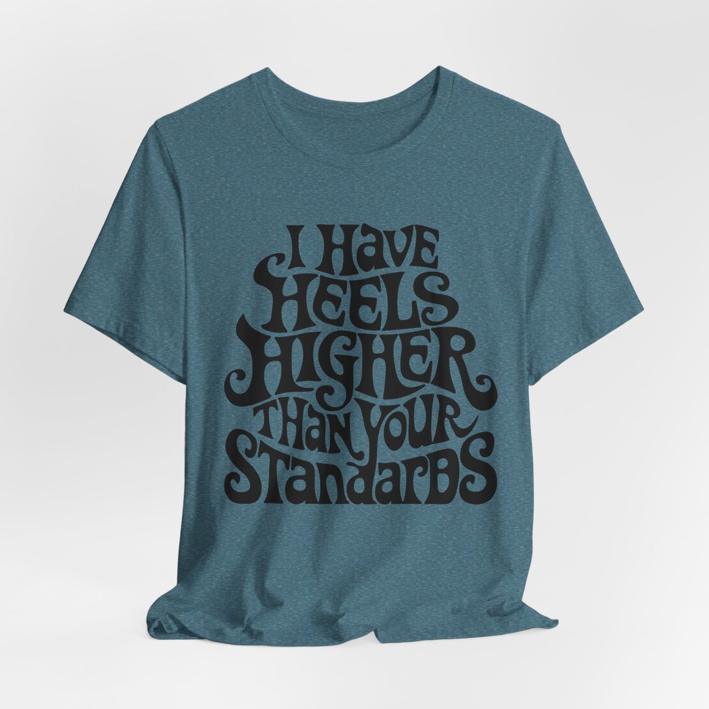 i have heels higher than your standards t-shirt